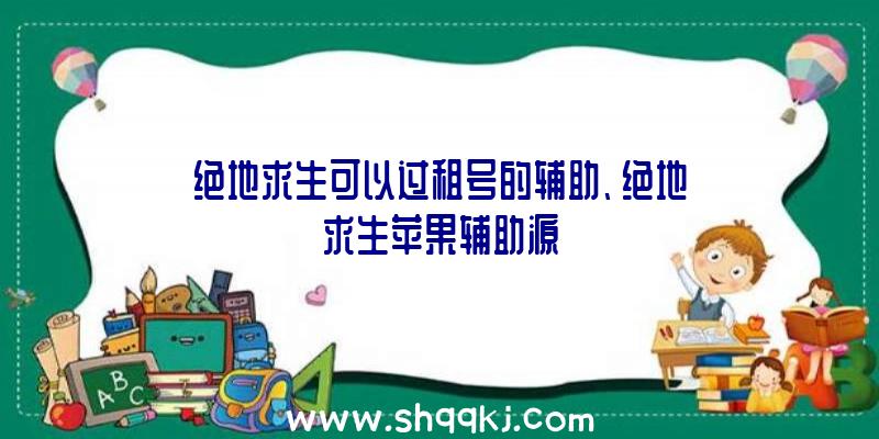 绝地求生可以过租号的辅助、绝地求生苹果辅助源