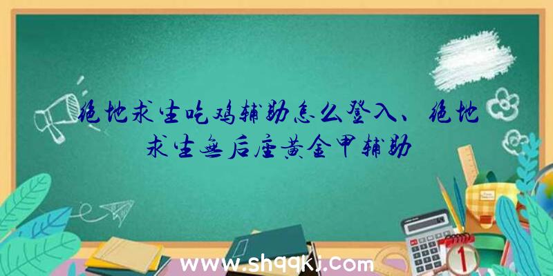 绝地求生吃鸡辅助怎么登入、绝地求生无后座黄金甲辅助