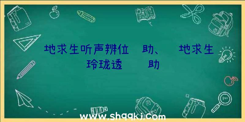 绝地求生听声辨位辅助、绝地求生玲珑透视辅助