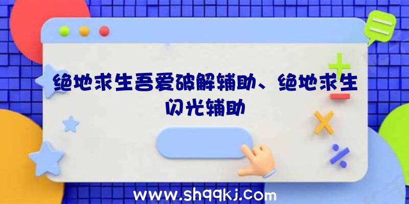 绝地求生吾爱破解辅助、绝地求生闪光辅助