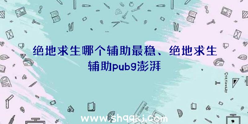 绝地求生哪个辅助最稳、绝地求生辅助pubg澎湃