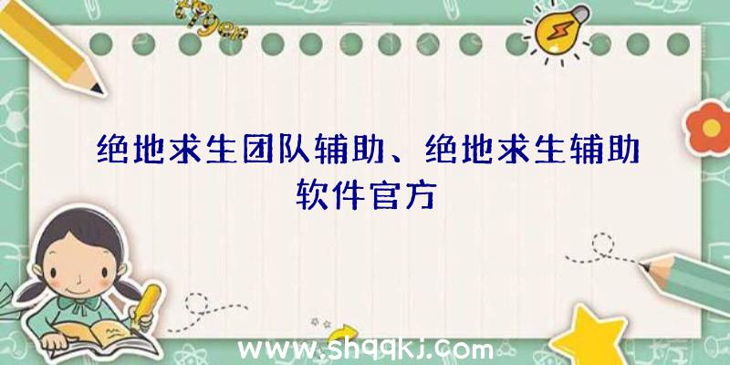 绝地求生团队辅助、绝地求生辅助软件官方