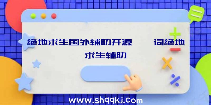 绝地求生国外辅助开源、一词绝地求生辅助