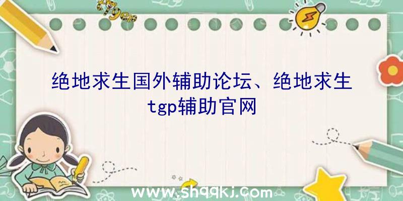 绝地求生国外辅助论坛、绝地求生tgp辅助官网