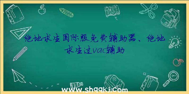 绝地求生国际服免费辅助器、绝地求生过vac辅助