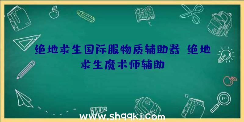 绝地求生国际服物质辅助器、绝地求生魔术师辅助.