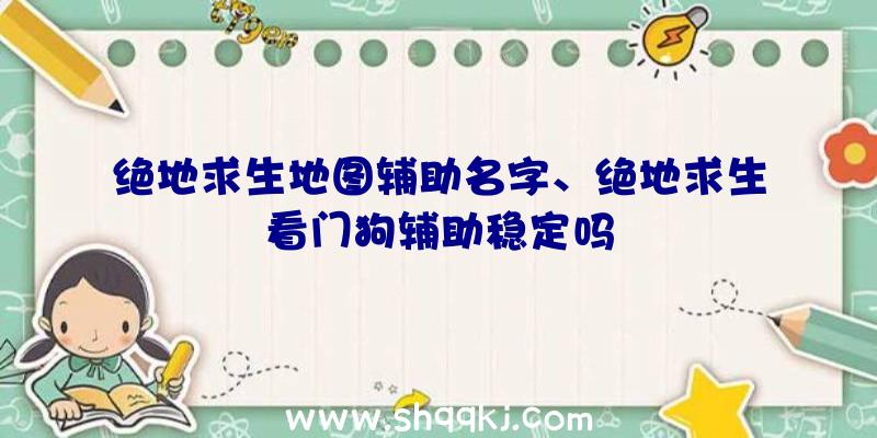 绝地求生地图辅助名字、绝地求生看门狗辅助稳定吗