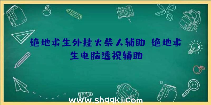 绝地求生外挂火柴人辅助、绝地求生电脑透视辅助