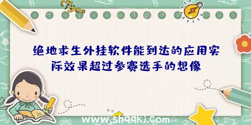 绝地求生外挂软件能到达的应用实际效果超过参赛选手的想像