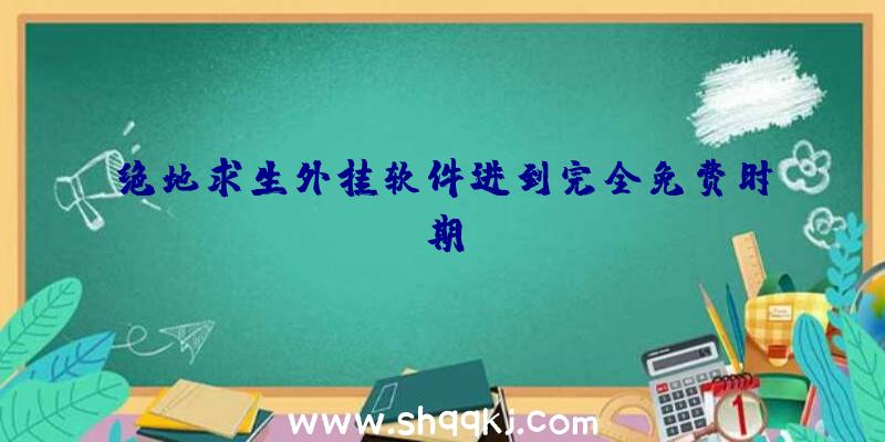 绝地求生外挂软件进到完全免费时期