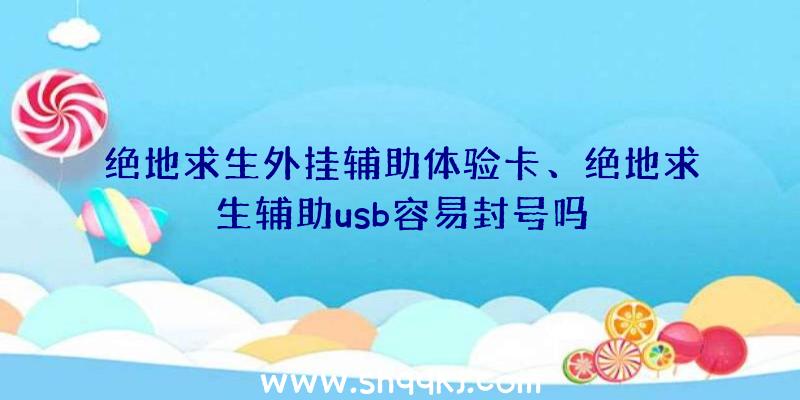 绝地求生外挂辅助体验卡、绝地求生辅助usb容易封号吗