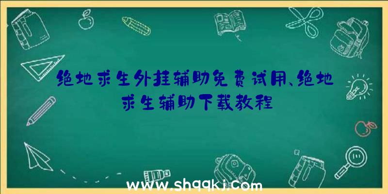 绝地求生外挂辅助免费试用、绝地求生辅助下载教程