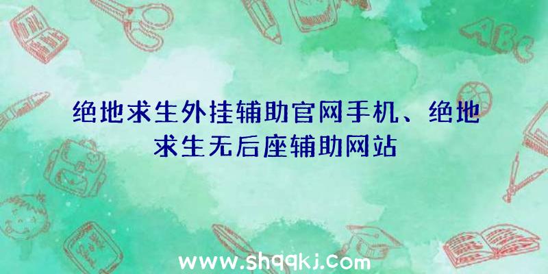 绝地求生外挂辅助官网手机、绝地求生无后座辅助网站