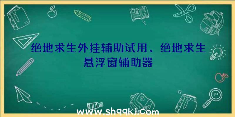 绝地求生外挂辅助试用、绝地求生悬浮窗辅助器