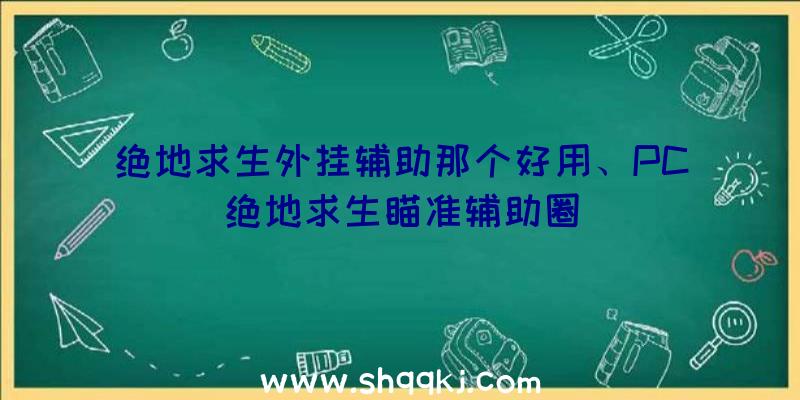 绝地求生外挂辅助那个好用、PC绝地求生瞄准辅助圈