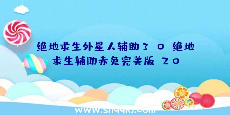 绝地求生外星人辅助3.0、绝地求生辅助赤兔完美版v20