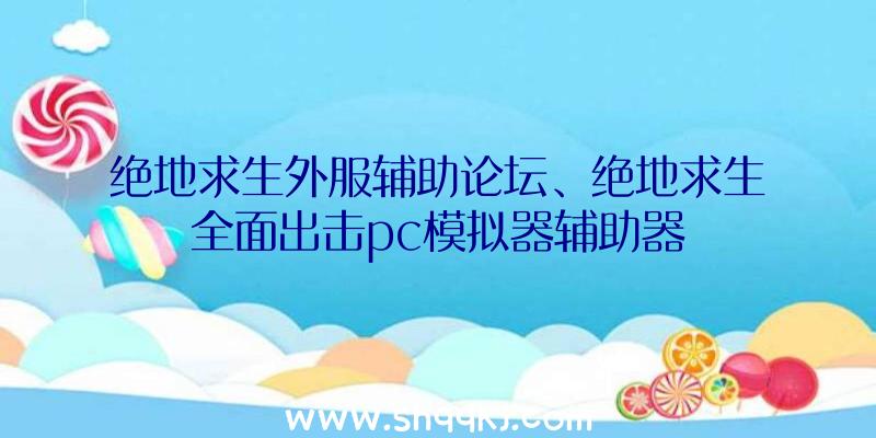 绝地求生外服辅助论坛、绝地求生全面出击pc模拟器辅助器