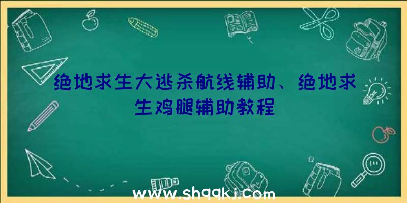 绝地求生大逃杀航线辅助、绝地求生鸡腿辅助教程