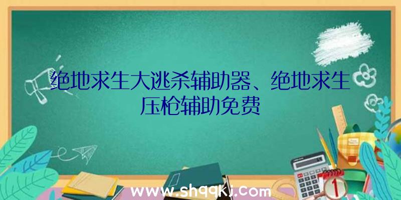 绝地求生大逃杀辅助器、绝地求生压枪辅助免费