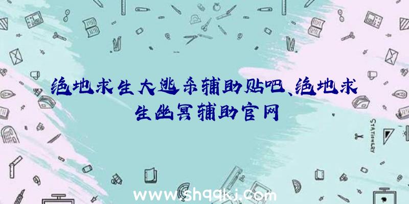 绝地求生大逃杀辅助贴吧、绝地求生幽冥辅助官网