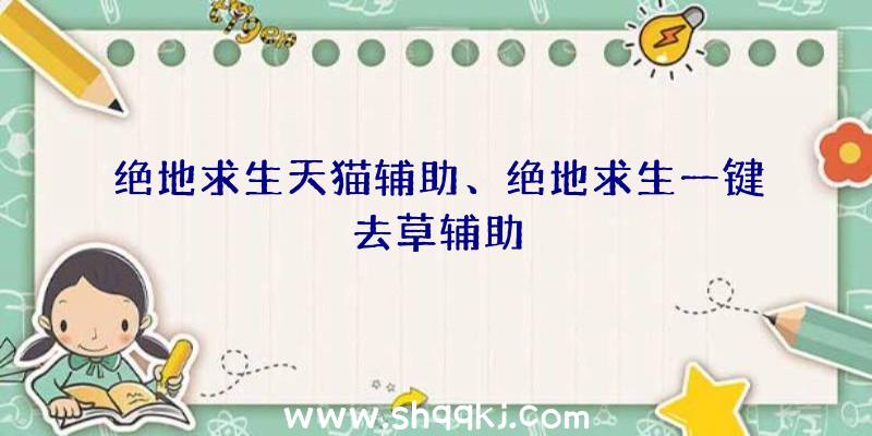 绝地求生天猫辅助、绝地求生一键去草辅助