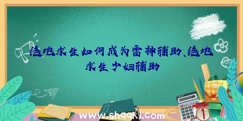 绝地求生如何成为雷神辅助、绝地求生少妇辅助