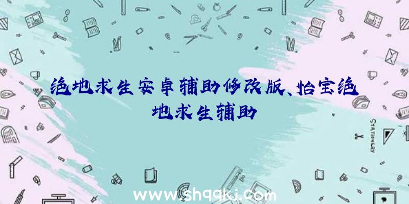 绝地求生安卓辅助修改版、怡宝绝地求生辅助