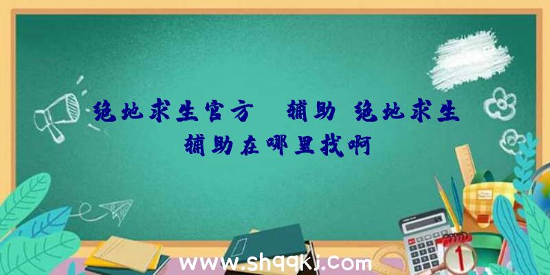 绝地求生官方aa辅助、绝地求生辅助在哪里找啊