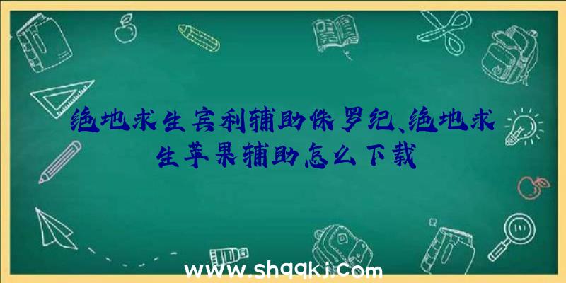 绝地求生宾利辅助侏罗纪、绝地求生苹果辅助怎么下载