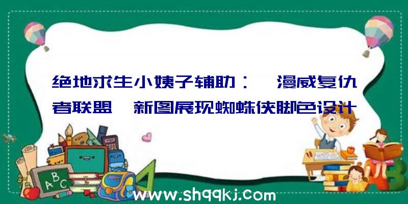 绝地求生小姨子辅助：《漫威复仇者联盟》新图展现蜘蛛侠脚色设计并方案宣布游戏预告片