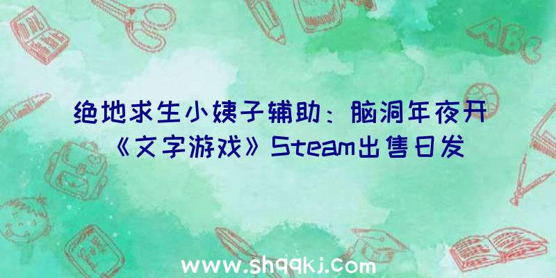 绝地求生小姨子辅助：脑洞年夜开《文字游戏》Steam出售日发布主题为中国汉字要素创意自力游戏