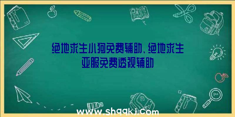 绝地求生小狗免费辅助、绝地求生亚服免费透视辅助