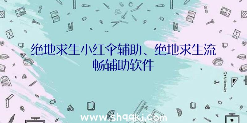 绝地求生小红伞辅助、绝地求生流畅辅助软件