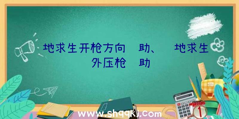 绝地求生开枪方向辅助、绝地求生外压枪辅助