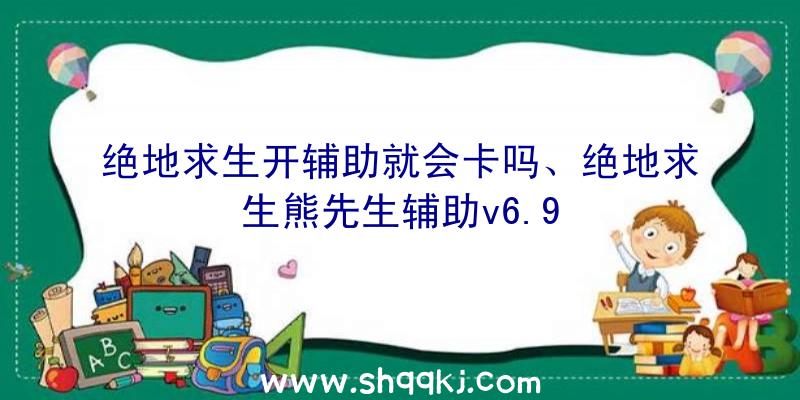 绝地求生开辅助就会卡吗、绝地求生熊先生辅助v6.9