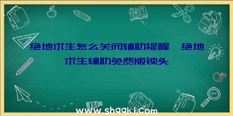 绝地求生怎么关闭辅助提醒、绝地求生辅助免费版锁头