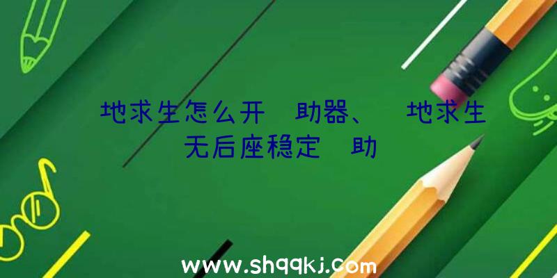 绝地求生怎么开辅助器、绝地求生无后座稳定辅助