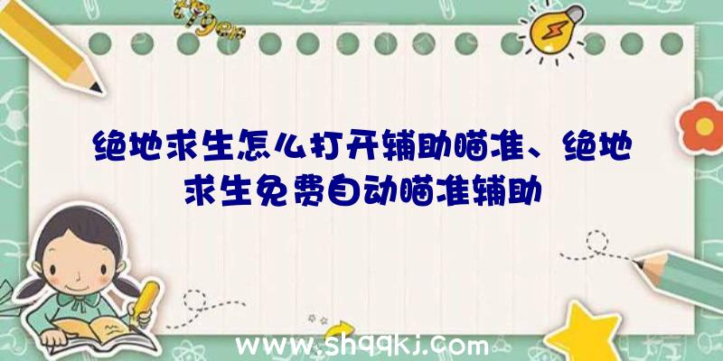 绝地求生怎么打开辅助瞄准、绝地求生免费自动瞄准辅助