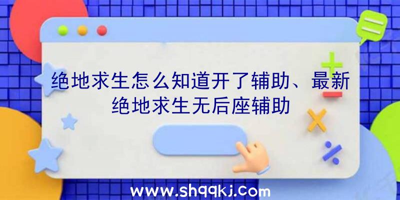 绝地求生怎么知道开了辅助、最新绝地求生无后座辅助