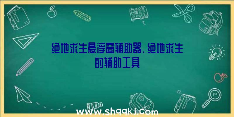 绝地求生悬浮窗辅助器、绝地求生的辅助工具