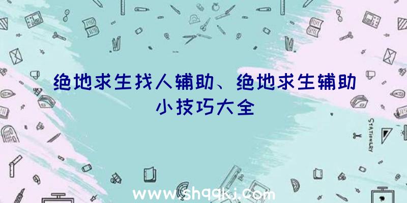 绝地求生找人辅助、绝地求生辅助小技巧大全