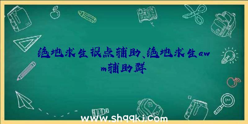 绝地求生报点辅助、绝地求生awm辅助群