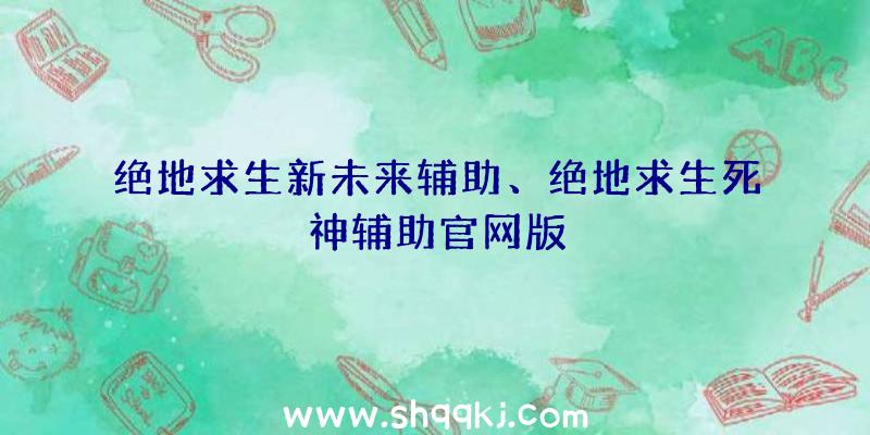 绝地求生新未来辅助、绝地求生死神辅助官网版