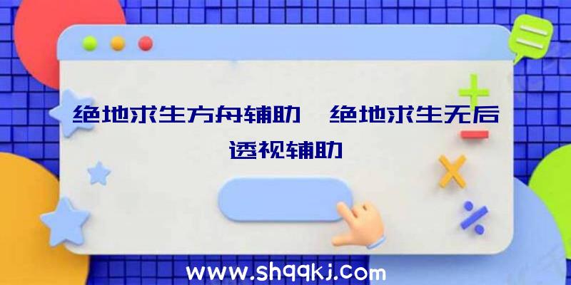 绝地求生方舟辅助、绝地求生无后透视辅助