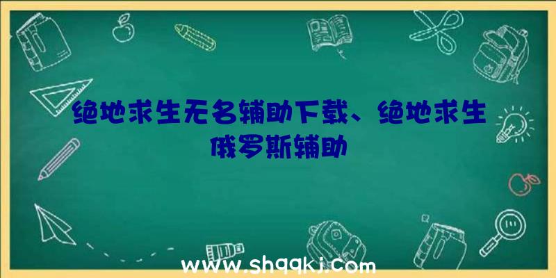 绝地求生无名辅助下载、绝地求生俄罗斯辅助