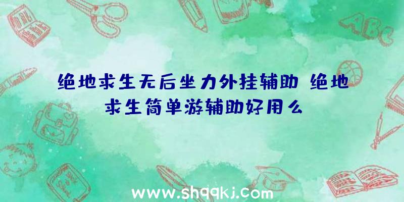 绝地求生无后坐力外挂辅助、绝地求生简单游辅助好用么