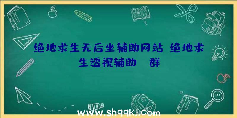 绝地求生无后坐辅助网站、绝地求生透视辅助QQ群