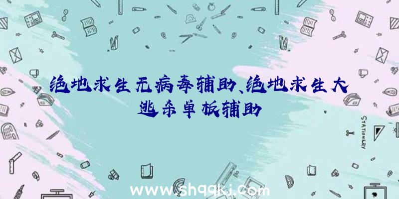 绝地求生无病毒辅助、绝地求生大逃杀单板辅助