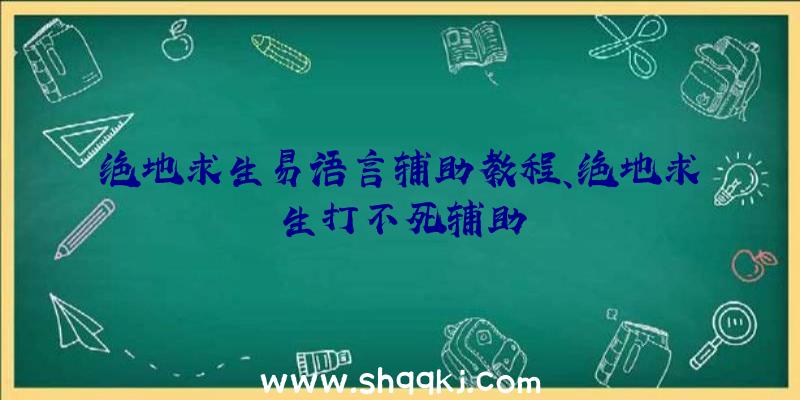 绝地求生易语言辅助教程、绝地求生打不死辅助