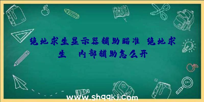 绝地求生显示器辅助瞄准、绝地求生tb内部辅助怎么开